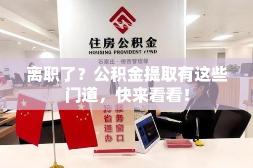 城厢离职了？公积金提取有这些门道，快来看看！