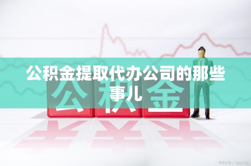 城厢公积金提取代办公司的那些事儿