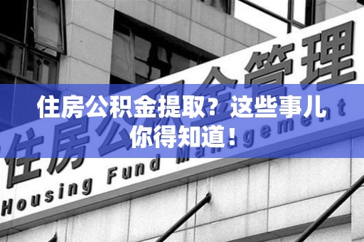 城厢住房公积金提取？这些事儿你得知道！