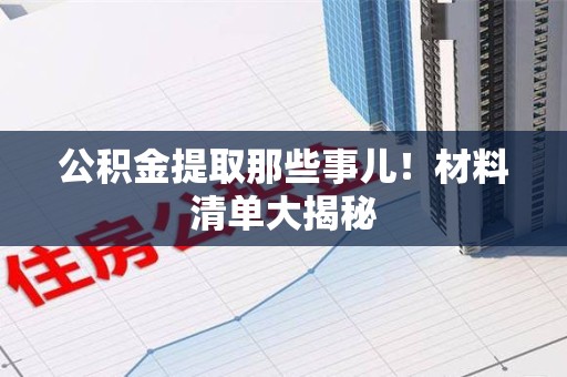 城厢公积金提取那些事儿！材料清单大揭秘