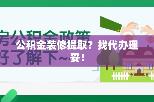 城厢公积金装修提取？找代办理妥！