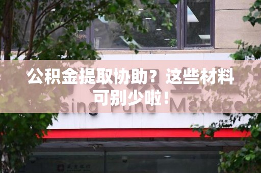 城厢公积金提取协助？这些材料可别少啦！
