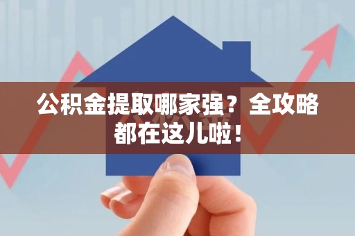 城厢公积金提取哪家强？全攻略都在这儿啦！