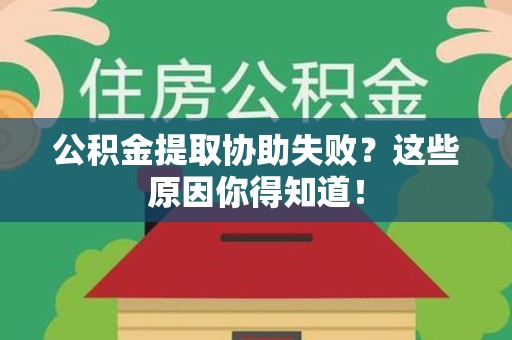 城厢公积金提取协助失败?这些原因你得知道! 城厢公积金提取协助失败?这些原因你得知道!