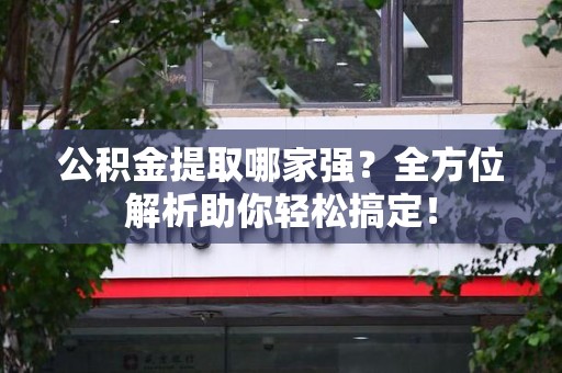城厢公积金提取哪家强？全方位解析助你轻松搞定！