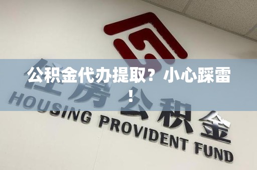 城厢公积金代办提取？小心踩雷！
