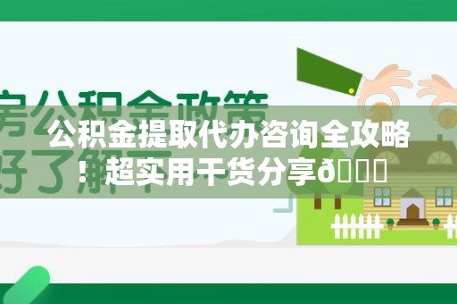 城厢公积金提取代办咨询全攻略!超实用干货分享😉 城厢公积金提取代办咨询全攻略!超实用干货分享😉