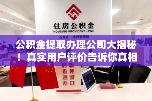 城厢公积金提取办理公司大揭秘！真实用户评价告诉你真相
