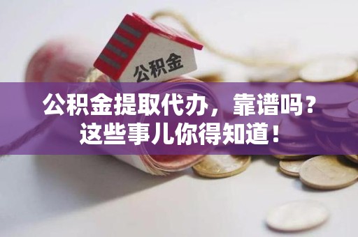 城厢公积金提取代办，靠谱吗？这些事儿你得知道！