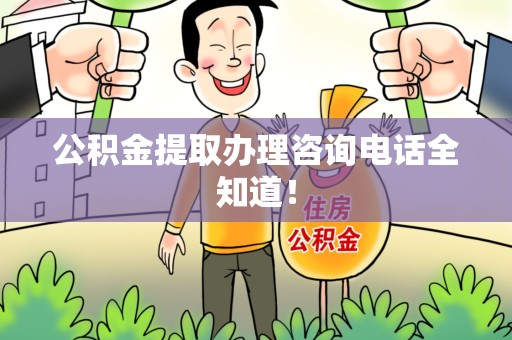 城厢公积金提取办理咨询电话全知道！