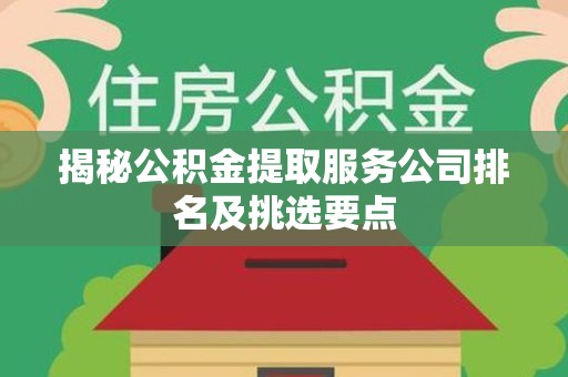 城厢揭秘公积金提取服务公司排名及挑选要点 城厢揭秘公积金提取服务公司排名及挑选要点