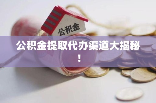 城厢公积金提取代办渠道大揭秘！