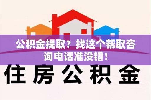 城厢公积金提取？找这个帮取咨询电话准没错！