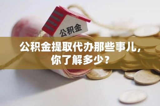城厢公积金提取代办那些事儿，你了解多少？
