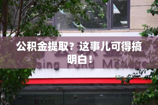 城厢公积金提取？这事儿可得搞明白！