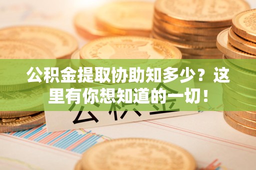 城厢公积金提取协助知多少?这里有你想知道的一切! 城厢公积金提取协助知多少?这里有你想知道的一切!