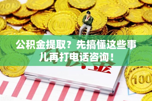 城厢公积金提取？先搞懂这些事儿再打电话咨询！