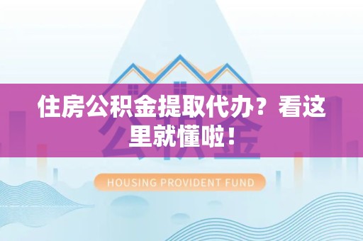 城厢住房公积金提取代办？看这里就懂啦！